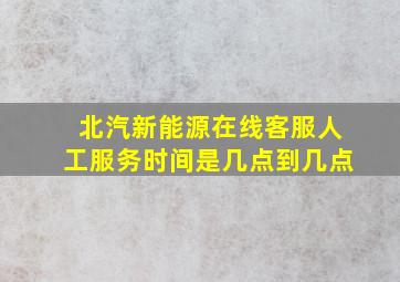 北汽新能源在线客服人工服务时间是几点到几点