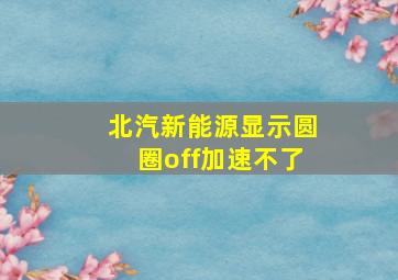 北汽新能源显示圆圈off加速不了