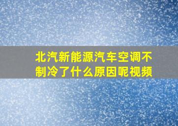 北汽新能源汽车空调不制冷了什么原因呢视频