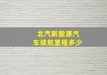 北汽新能源汽车续航里程多少