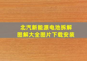 北汽新能源电池拆解图解大全图片下载安装