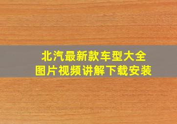 北汽最新款车型大全图片视频讲解下载安装