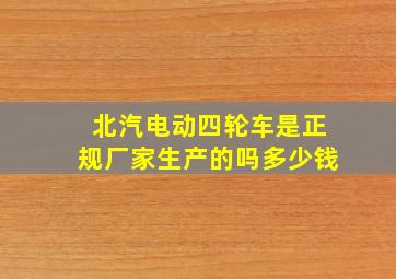 北汽电动四轮车是正规厂家生产的吗多少钱