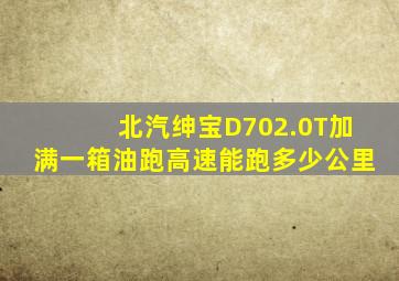 北汽绅宝D702.0T加满一箱油跑高速能跑多少公里