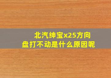 北汽绅宝x25方向盘打不动是什么原因呢