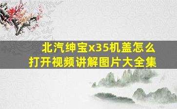 北汽绅宝x35机盖怎么打开视频讲解图片大全集