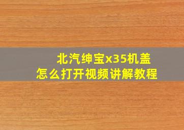 北汽绅宝x35机盖怎么打开视频讲解教程