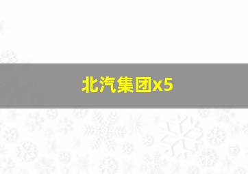 北汽集团x5