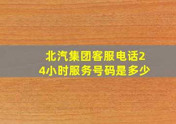 北汽集团客服电话24小时服务号码是多少