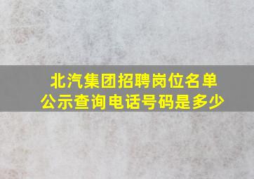 北汽集团招聘岗位名单公示查询电话号码是多少