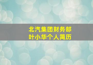 北汽集团财务部叶小华个人简历