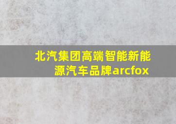 北汽集团高端智能新能源汽车品牌arcfox