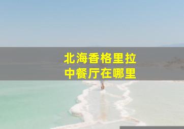 北海香格里拉中餐厅在哪里