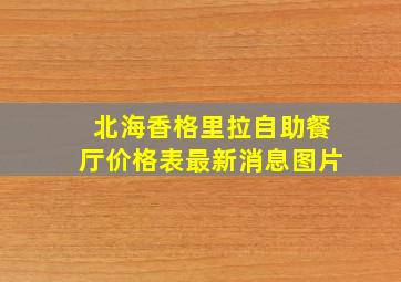 北海香格里拉自助餐厅价格表最新消息图片