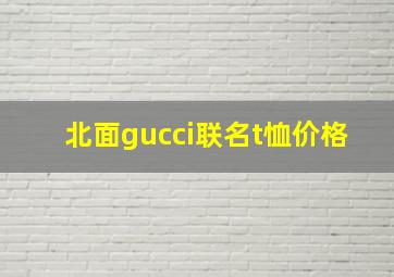 北面gucci联名t恤价格