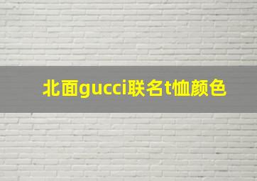 北面gucci联名t恤颜色