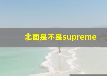 北面是不是supreme