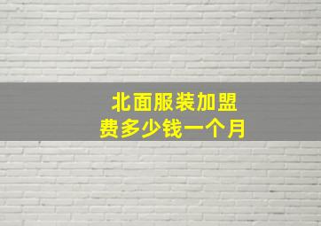 北面服装加盟费多少钱一个月