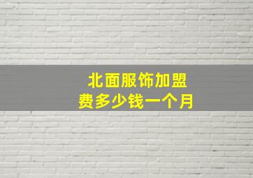 北面服饰加盟费多少钱一个月