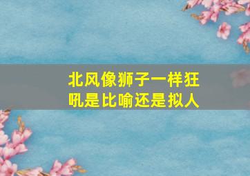 北风像狮子一样狂吼是比喻还是拟人