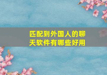 匹配到外国人的聊天软件有哪些好用