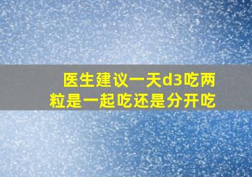 医生建议一天d3吃两粒是一起吃还是分开吃