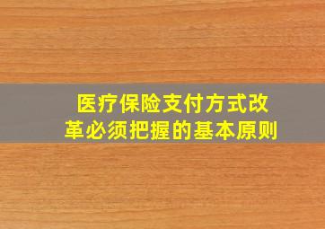 医疗保险支付方式改革必须把握的基本原则