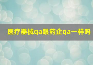 医疗器械qa跟药企qa一样吗