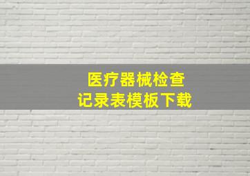 医疗器械检查记录表模板下载