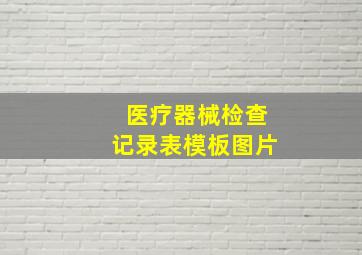 医疗器械检查记录表模板图片