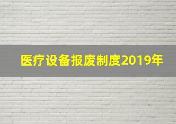 医疗设备报废制度2019年