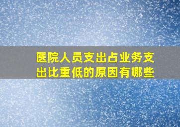 医院人员支出占业务支出比重低的原因有哪些