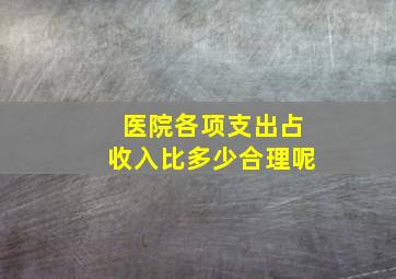 医院各项支出占收入比多少合理呢