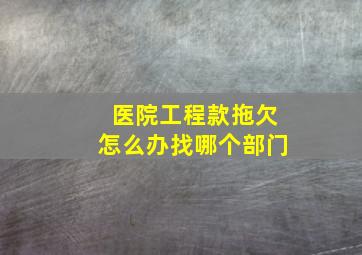 医院工程款拖欠怎么办找哪个部门