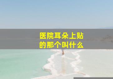 医院耳朵上贴的那个叫什么