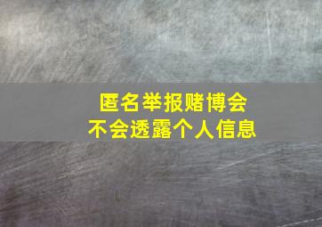 匿名举报赌博会不会透露个人信息