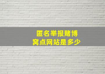 匿名举报赌博窝点网站是多少