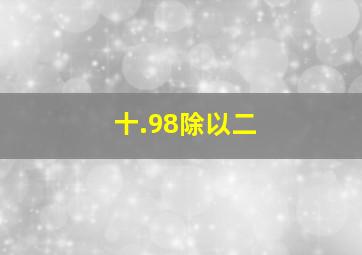 十.98除以二