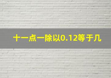 十一点一除以0.12等于几