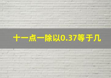 十一点一除以0.37等于几