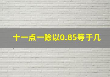 十一点一除以0.85等于几