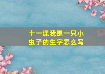 十一课我是一只小虫子的生字怎么写