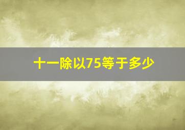 十一除以75等于多少