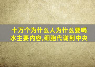 十万个为什么人为什么要喝水主要内容,细胞代谢到中央