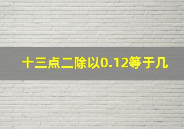 十三点二除以0.12等于几