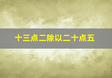 十三点二除以二十点五