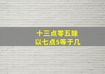 十三点零五除以七点5等于几