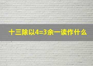 十三除以4=3余一读作什么