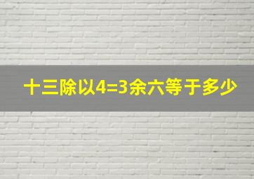 十三除以4=3余六等于多少