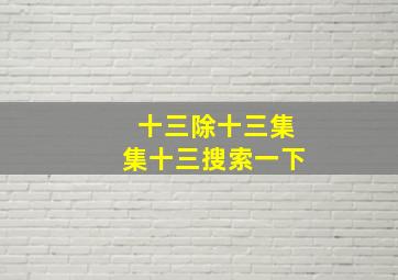 十三除十三集集十三搜索一下